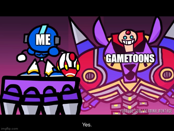 How do I kill gametoons? | ME; GAMETOONS | image tagged in terminalmontage mega man x | made w/ Imgflip meme maker