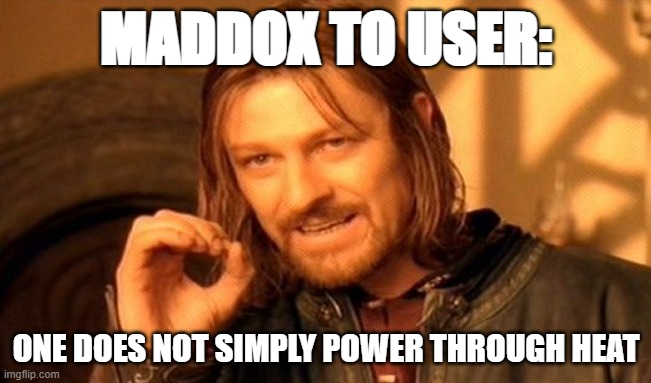 One Does Not Simply Meme | MADDOX TO USER:; ONE DOES NOT SIMPLY POWER THROUGH HEAT | image tagged in memes,one does not simply | made w/ Imgflip meme maker