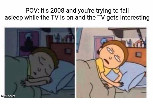 ALL MY FRIENDS KNOW THE LOW RIDER | POV: It's 2008 and you're trying to fall asleep while the TV is on and the TV gets interesting | image tagged in morty waking up,2008,2000s,tv | made w/ Imgflip meme maker