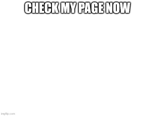 CHECK MY PAGE NOW | made w/ Imgflip meme maker