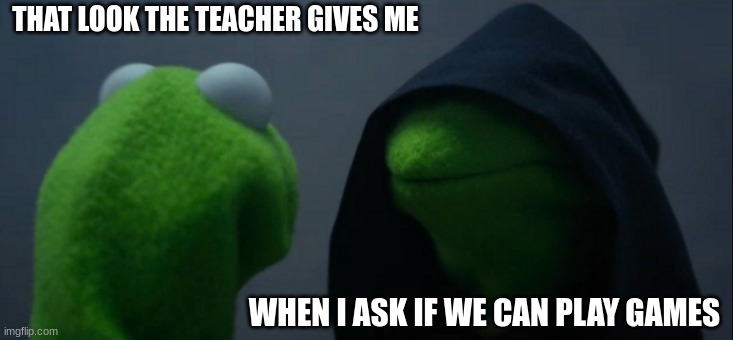 teachers=mean | THAT LOOK THE TEACHER GIVES ME; WHEN I ASK IF WE CAN PLAY GAMES | image tagged in memes,evil kermit | made w/ Imgflip meme maker