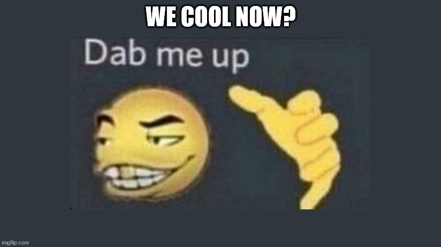 Dap me up | WE COOL NOW? | image tagged in dap me up | made w/ Imgflip meme maker