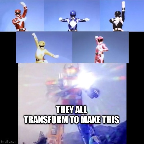 Power Rangers | THEY ALL TRANSFORM TO MAKE THIS | image tagged in power rangers | made w/ Imgflip meme maker