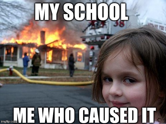 Disaster Girl | MY SCHOOL; ME WHO CAUSED IT | image tagged in memes,disaster girl | made w/ Imgflip meme maker