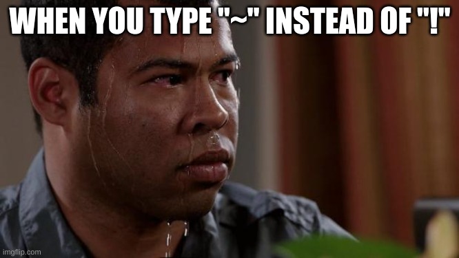 uh oh guys | WHEN YOU TYPE "~" INSTEAD OF "!" | image tagged in key and peele | made w/ Imgflip meme maker