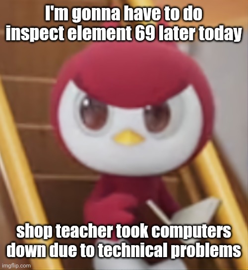 BOOK ❗️ | I'm gonna have to do inspect element 69 later today; shop teacher took computers down due to technical problems | image tagged in book | made w/ Imgflip meme maker