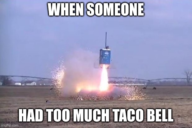 porta potty rocket | WHEN SOMEONE; HAD TOO MUCH TACO BELL | image tagged in porta potty | made w/ Imgflip meme maker