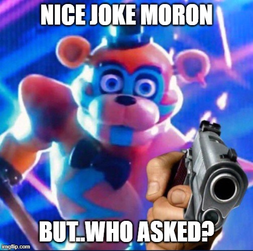 nice joke moron,but..who asked? | image tagged in nice joke moron but who asked | made w/ Imgflip meme maker