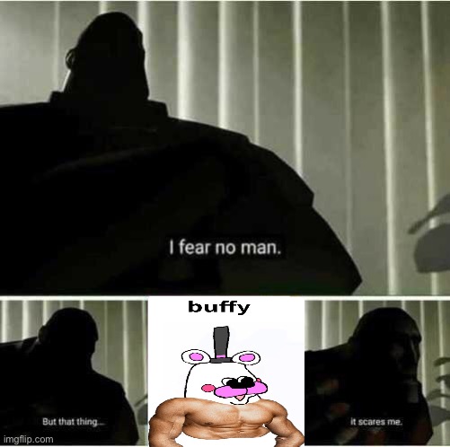 nooo buff helpy | image tagged in i fear no man | made w/ Imgflip meme maker