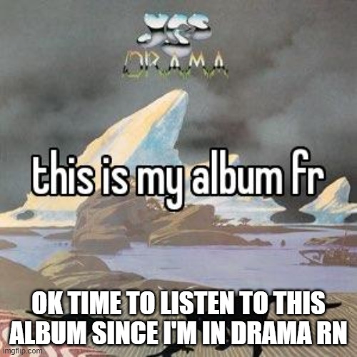 this is my album fr | OK TIME TO LISTEN TO THIS ALBUM SINCE I'M IN DRAMA RN | image tagged in this is my album fr | made w/ Imgflip meme maker