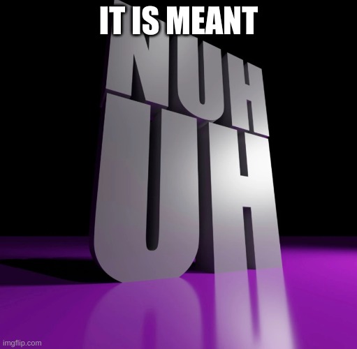 nuh uh 3d | IT IS MEANT | image tagged in nuh uh 3d | made w/ Imgflip meme maker