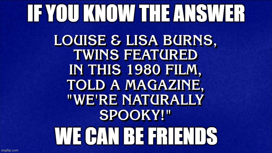 Final Jeopardy. What is The Shining. | IF YOU KNOW THE ANSWER; WE CAN BE FRIENDS | image tagged in jeopardy,horror movie | made w/ Imgflip meme maker