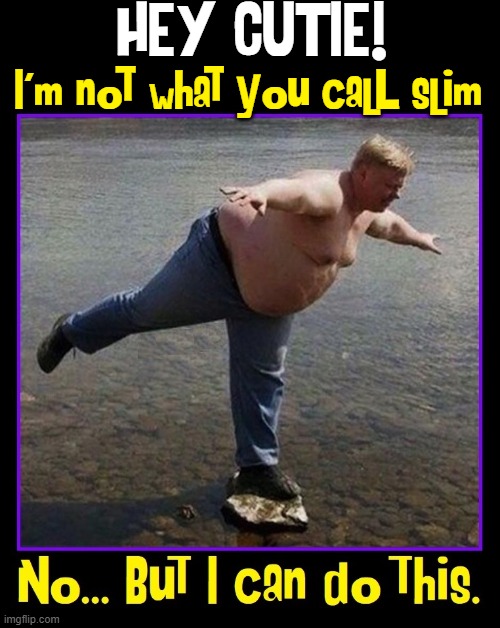 If at first you don't succeed, try Golo® | HEY CUTIE! I'm not what you calL slim | image tagged in vince vance,agility,slim,fat,memes,balancing | made w/ Imgflip meme maker