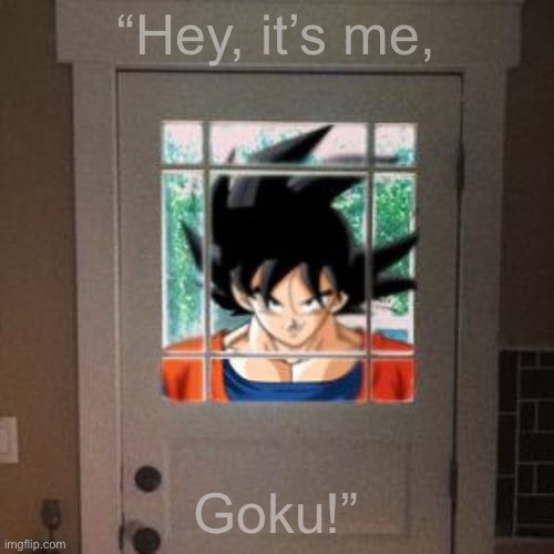 Goku appears at your door | “Hey, it’s me, Goku!” | image tagged in goku appears at your door | made w/ Imgflip meme maker