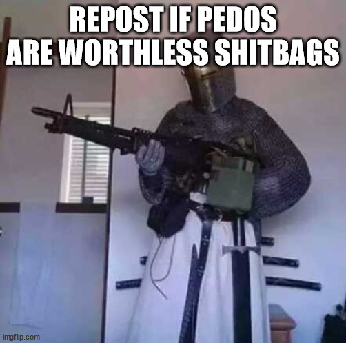 yes | REPOST IF PEDOS ARE WORTHLESS SHITBAGS | image tagged in crusader knight with m60 machine gun | made w/ Imgflip meme maker