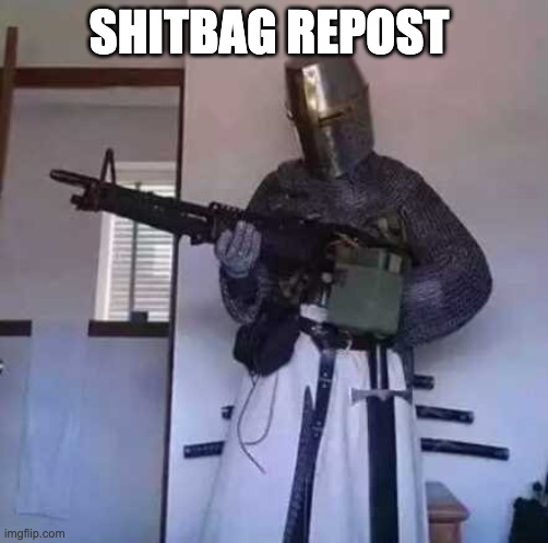 Crusader knight with M60 Machine Gun | SHITBAG REPOST | image tagged in crusader knight with m60 machine gun | made w/ Imgflip meme maker