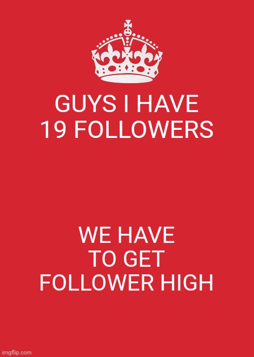 backup | GUYS I HAVE 19 FOLLOWERS; WE HAVE TO GET FOLLOWER HIGH | image tagged in memes,keep calm and carry on red,followers | made w/ Imgflip meme maker