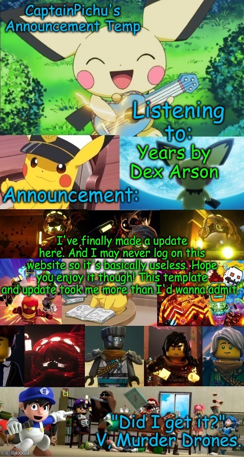 Enjoy! | Years by Dex Arson; I've finally made a update here. And I may never log on this website so it's basically useless. Hope you enjoy it though! This template and update took me more than I'd wanna admit. | image tagged in captainpichu's new temp | made w/ Imgflip meme maker