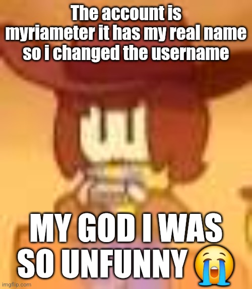 qual | The account is myriameter it has my real name so i changed the username; MY GOD I WAS SO UNFUNNY 😭 | image tagged in qual | made w/ Imgflip meme maker