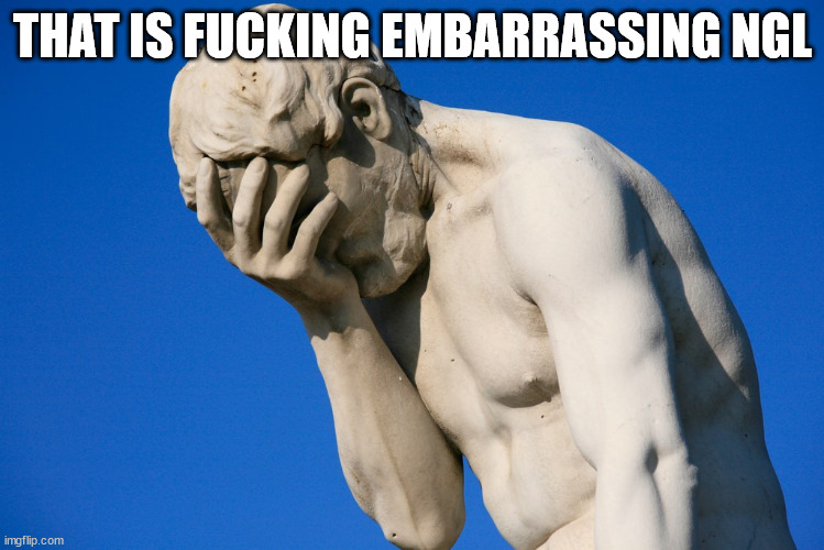 Embarrassed statue  | THAT IS FUCKING EMBARRASSING NGL | image tagged in embarrassed statue | made w/ Imgflip meme maker