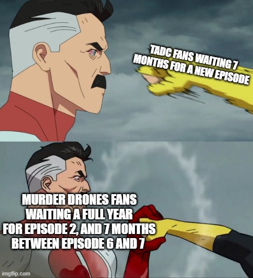 TADC FANS WAITING 7 MONTHS FOR A NEW EPISODE MURDER DRONES FANS WAITING A FULL YEAR FOR EPISODE 2, AND 7 MONTHS BETWEEN EPISODE 6 AND 7 | image tagged in omni man blocks punch | made w/ Imgflip meme maker
