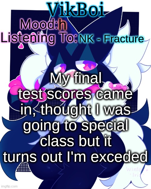 hhhhhhhhhhhhhhhhhhhhhhhhhhhhhhhhhhhhhhhhhhhhhhhh | h; NK - Fracture; My final test scores came in, thought I was going to special class but it turns out I'm exceded | image tagged in vikboi meowscarada temp | made w/ Imgflip meme maker