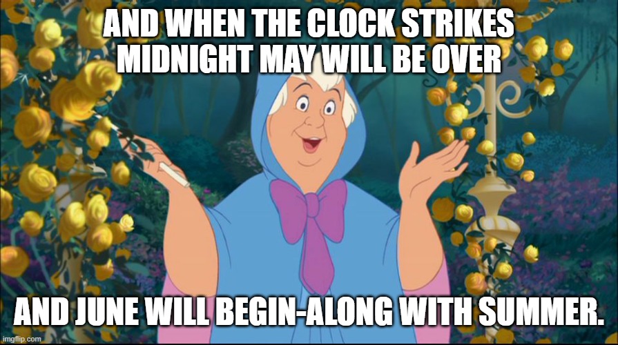 Cinderella's Fairy Godmother Describes Going From Season To Season | AND WHEN THE CLOCK STRIKES MIDNIGHT MAY WILL BE OVER; AND JUNE WILL BEGIN-ALONG WITH SUMMER. | image tagged in cinderella fairy godmother,may,june,summer,midnight | made w/ Imgflip meme maker