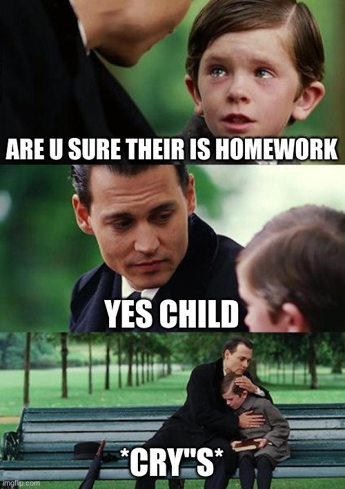 er'm what the sigma | ARE U SURE THEIR IS HOMEWORK; YES CHILD; *CRY"S* | image tagged in memes,finding neverland | made w/ Imgflip meme maker