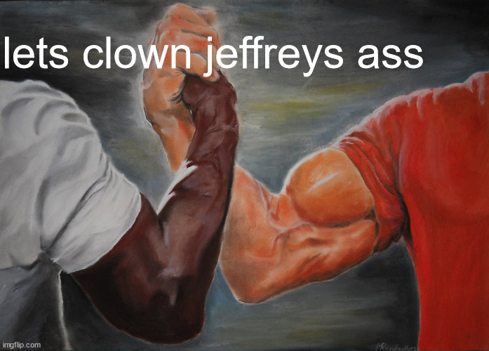 Epic Handshake Meme | lets clown jeffreys ass | image tagged in memes,epic handshake | made w/ Imgflip meme maker