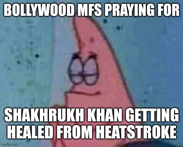 Praying patrick | BOLLYWOOD MFS PRAYING FOR; SHAKHRUKH KHAN GETTING HEALED FROM HEATSTROKE | image tagged in praying patrick,shahrukh khan,get well soon,sad,india,bollywood | made w/ Imgflip meme maker