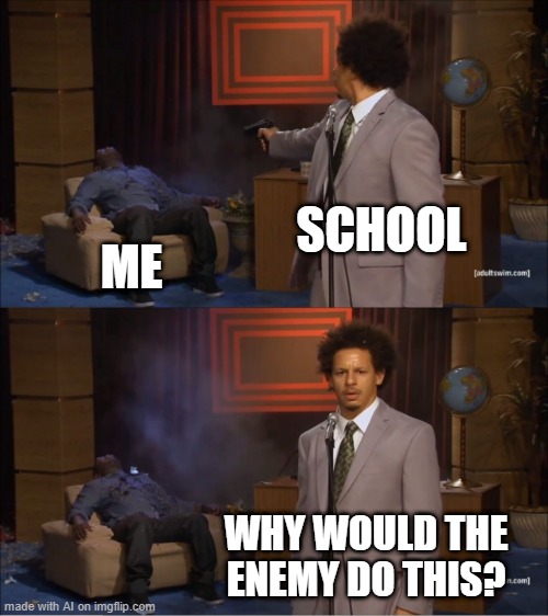 School is the Enemy | SCHOOL; ME; WHY WOULD THE ENEMY DO THIS? | image tagged in memes,who killed hannibal | made w/ Imgflip meme maker
