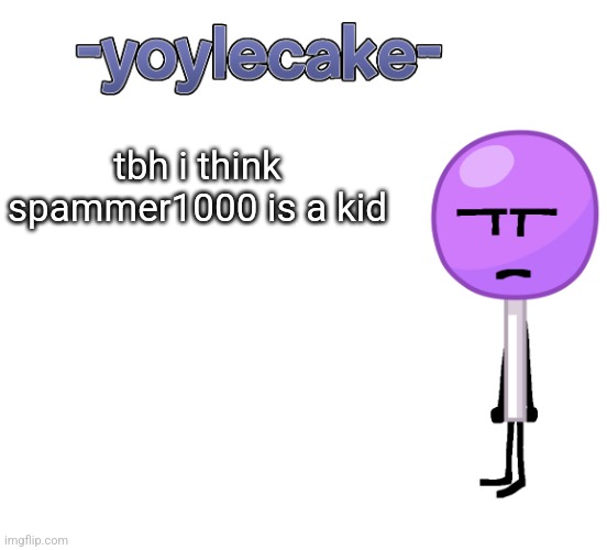 -yoylecake- BFDI temp | tbh i think spammer1000 is a kid | image tagged in -yoylecake- bfdi temp | made w/ Imgflip meme maker