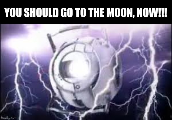 YOU SHOULD GO TO THE MOON, NOW!!! | made w/ Imgflip meme maker