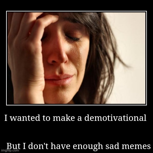 I'm too damn happy | I wanted to make a demotivational | But I don't have enough sad memes | image tagged in funny,demotivationals | made w/ Imgflip demotivational maker