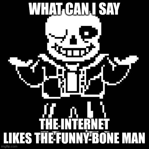sans undertale | WHAT CAN I SAY THE INTERNET LIKES THE FUNNY BONE MAN | image tagged in sans undertale | made w/ Imgflip meme maker