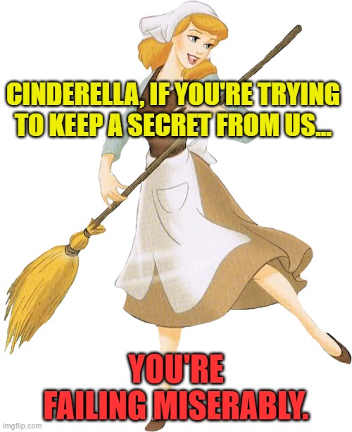 Is Cinderella keeping a secret or trying to tell us something? | CINDERELLA, IF YOU'RE TRYING TO KEEP A SECRET FROM US... YOU'RE FAILING MISERABLY. | image tagged in cinderella,disney,dancing,failing miserably,keep a secret | made w/ Imgflip meme maker