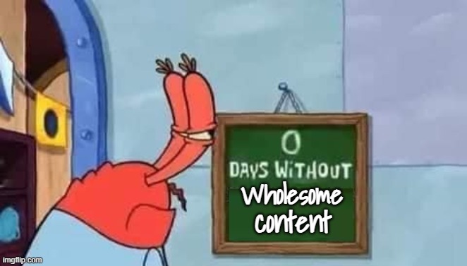 0 days without degenerate nonsense | Wholesome content | image tagged in 0 days without degenerate nonsense | made w/ Imgflip meme maker