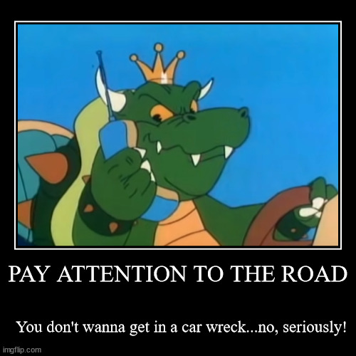 PAY ATTENTION TO THE ROAD | You don't wanna get in a car wreck...no, seriously! | image tagged in funny,demotivationals | made w/ Imgflip demotivational maker