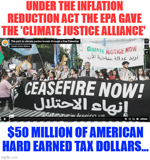 More government waste of US taxpayer money... | UNDER THE INFLATION REDUCTION ACT THE EPA GAVE THE 'CLIMATE JUSTICE ALLIANCE'; $50 MILLION OF AMERICAN HARD EARNED TAX DOLLARS... | image tagged in government,waste,disgusting | made w/ Imgflip meme maker