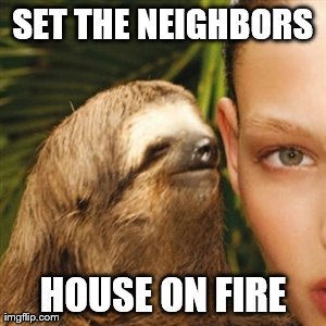 Whisper Sloth Meme | SET THE NEIGHBORS HOUSE ON FIRE | image tagged in memes,whisper sloth | made w/ Imgflip meme maker