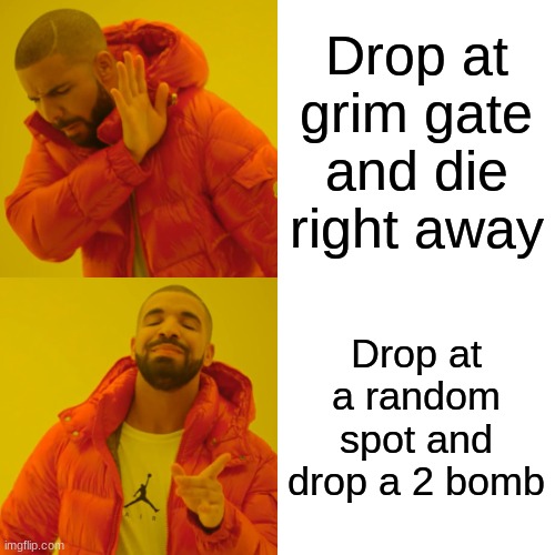 Drake Hotline Bling Meme | Drop at grim gate and die right away; Drop at a random spot and drop a 2 bomb | image tagged in memes,drake hotline bling | made w/ Imgflip meme maker