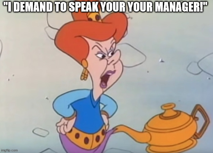 "I DEMAND TO SPEAK YOUR YOUR MANAGER!" | made w/ Imgflip meme maker