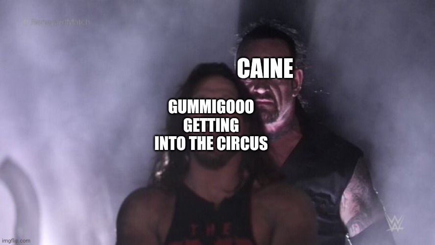 Gummigooo meme | CAINE; GUMMIGOOO GETTING INTO THE CIRCUS | image tagged in aj styles undertaker | made w/ Imgflip meme maker