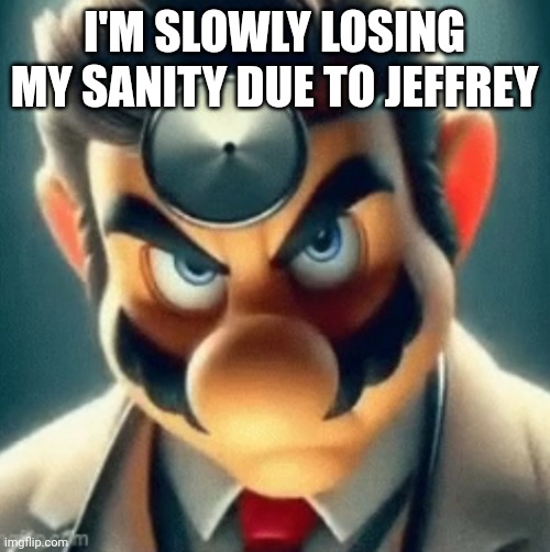 I am | I'M SLOWLY LOSING MY SANITY DUE TO JEFFREY | image tagged in prowler dr mario | made w/ Imgflip meme maker