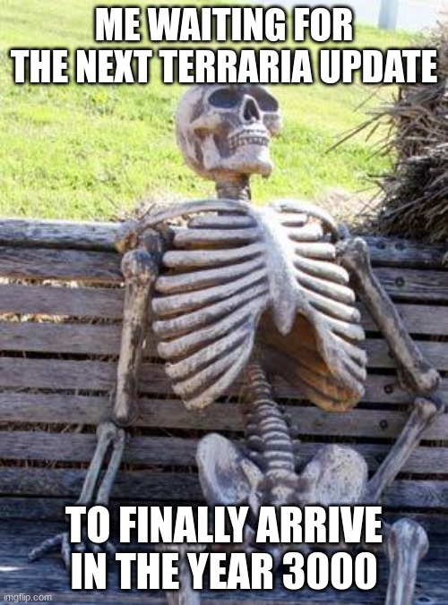 Another one Fresh from the AI | ME WAITING FOR THE NEXT TERRARIA UPDATE; TO FINALLY ARRIVE IN THE YEAR 3000 | image tagged in memes,waiting skeleton | made w/ Imgflip meme maker