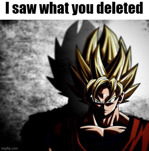 Goku stare | I saw what you deleted | image tagged in goku stare | made w/ Imgflip meme maker