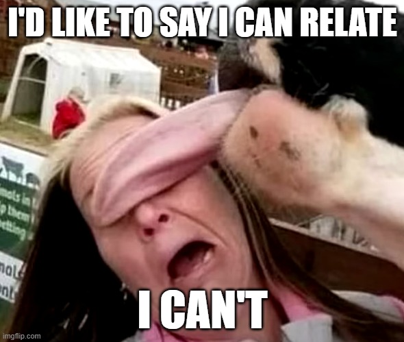 face lick | I'D LIKE TO SAY I CAN RELATE; I CAN'T | image tagged in lick,embarrassing | made w/ Imgflip meme maker