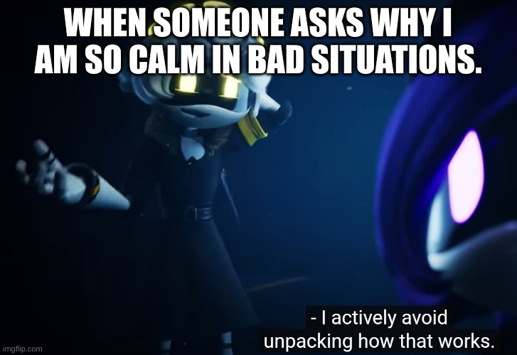 don't ask why | WHEN SOMEONE ASKS WHY I AM SO CALM IN BAD SITUATIONS. | image tagged in n actively avoiding how that works,relatable | made w/ Imgflip meme maker