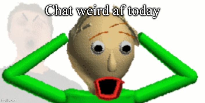 Baldi Shocked | Chat weird af today | image tagged in baldi shocked | made w/ Imgflip meme maker