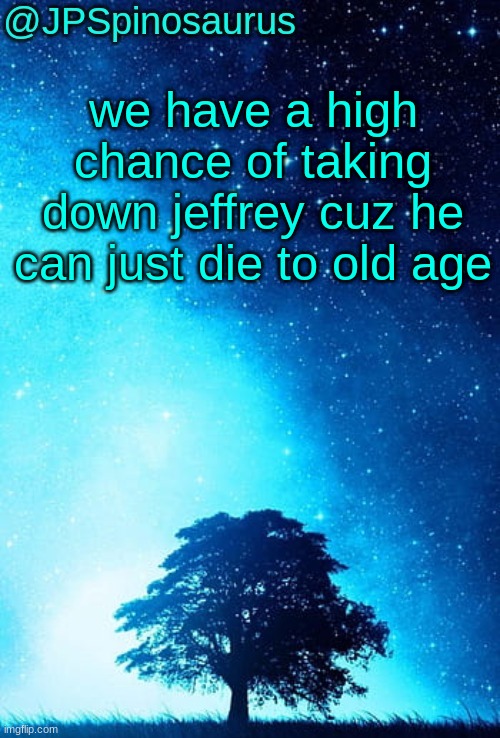 hes 50+ years old | we have a high chance of taking down jeffrey cuz he can just die to old age | image tagged in jpspinosaurus tree temp | made w/ Imgflip meme maker